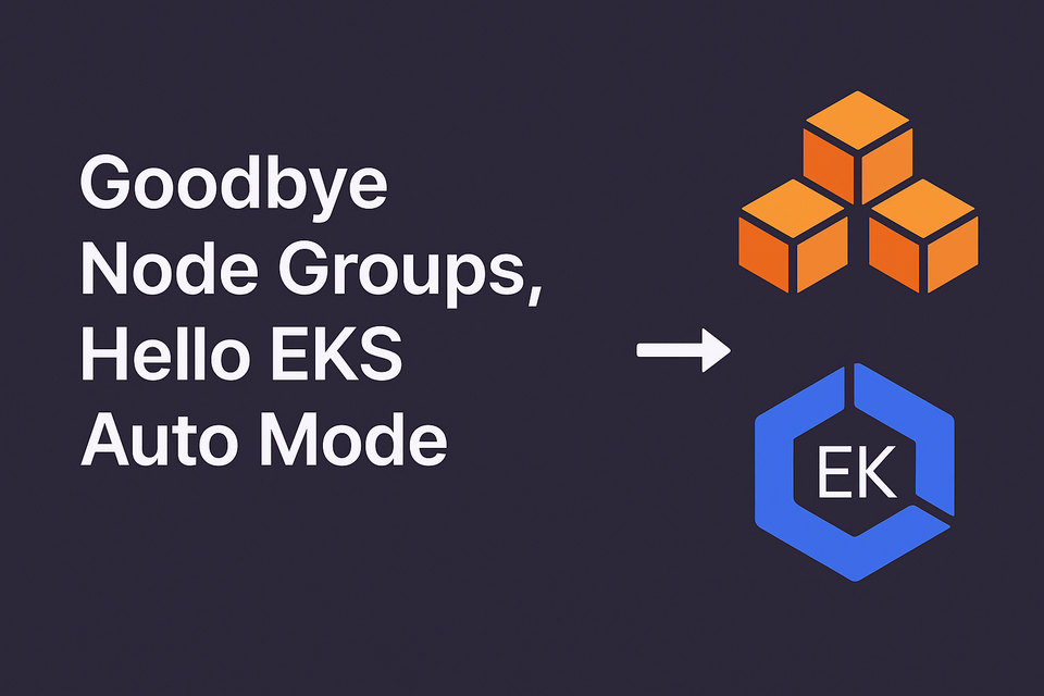 Goodbye Node Groups, Hello EKS Auto Mode